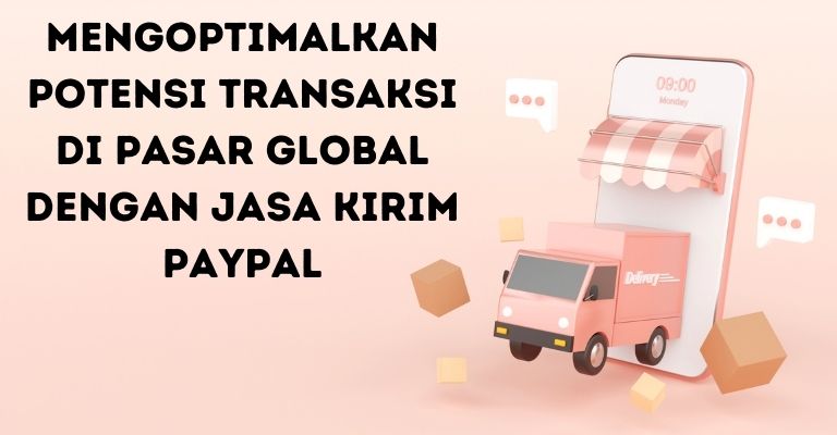 Mengoptimalkan Potensi Transaksi di Pasar Global dengan Jasa Kirim PayPal