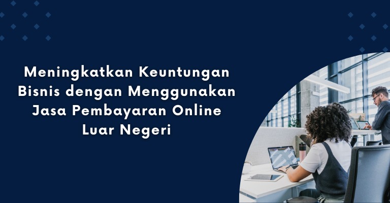 Meningkatkan Keuntungan Bisnis dengan Menggunakan Jasa Pembayaran Online Luar Negeri