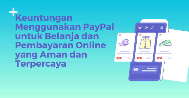 Keuntungan Menggunakan PayPal untuk Belanja dan Pembayaran Online yang Aman dan Terpercaya