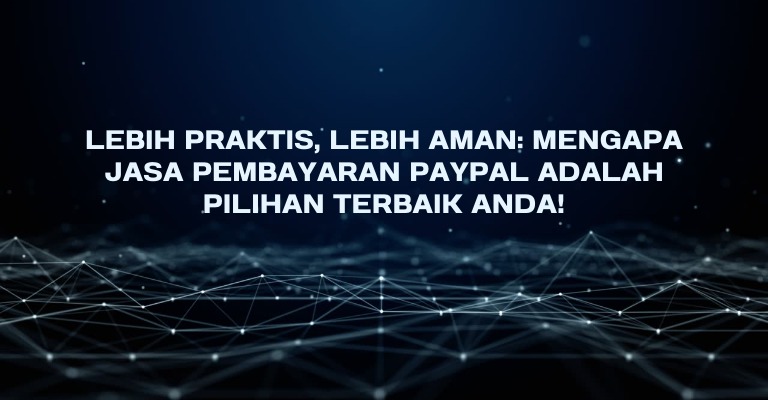 Lebih Praktis, Lebih Aman: Mengapa Jasa Pembayaran PayPal Adalah Pilihan Terbaik Anda!