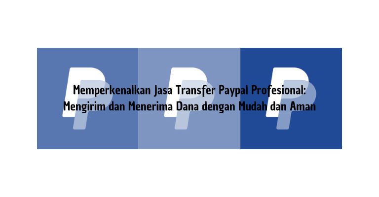 Memperkenalkan Jasa Transfer Paypal Profesional: Mengirim dan Menerima Dana dengan Mudah dan Aman