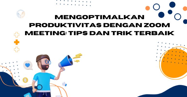 Mengoptimalkan Produktivitas dengan Zoom Meeting: Tips dan Trik Terbaik