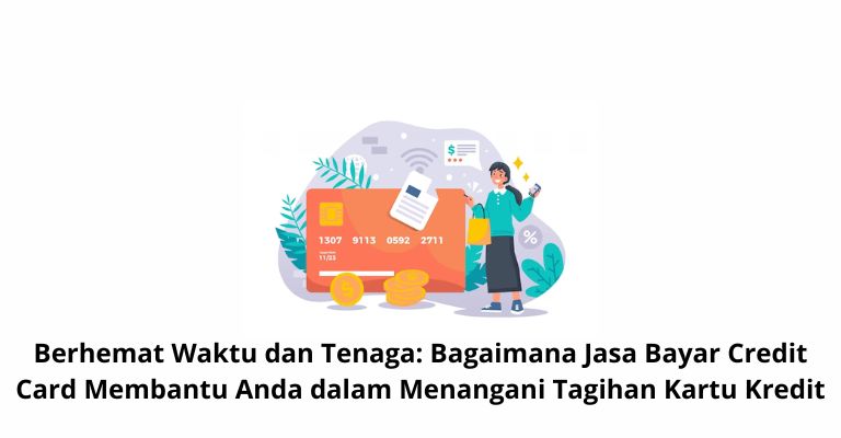 Berhemat Waktu dan Tenaga: Bagaimana Jasa Bayar Credit Card Membantu Anda dalam Menangani Tagihan Kartu Kredit