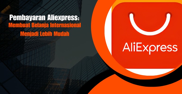 Pembayaran Aliexpress: Membuat Belanja Internasional Menjadi Lebih Mudah