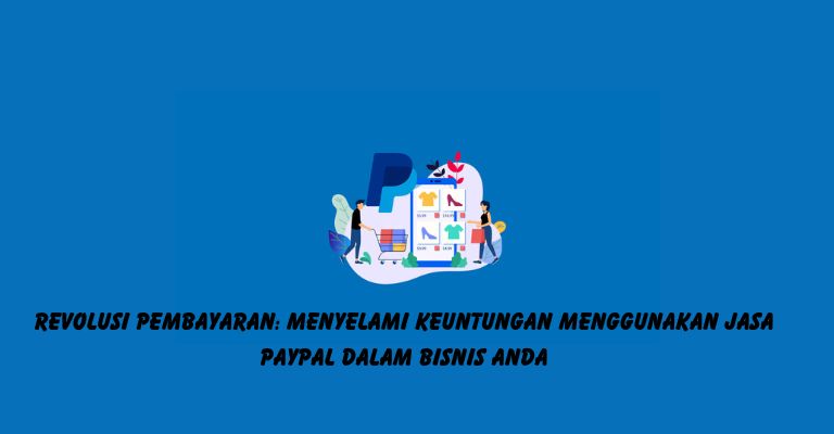 Revolusi Pembayaran: Menyelami Keuntungan Menggunakan Jasa PayPal dalam Bisnis Anda