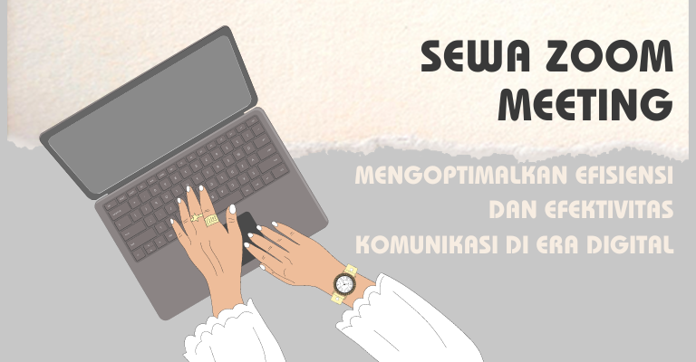 Sewa Zoom Meeting: Mengoptimalkan Efisiensi dan Efektivitas Komunikasi di Era Digital