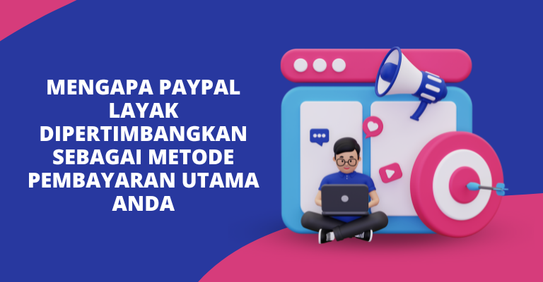 Mengapa PayPal Layak Dipertimbangkan Sebagai Metode Pembayaran Utama Anda