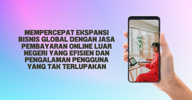 Mempercepat Ekspansi Bisnis Global dengan Jasa Pembayaran Online Luar Negeri yang Efisien dan Pengalaman Pengguna yang Tak Terlupakan