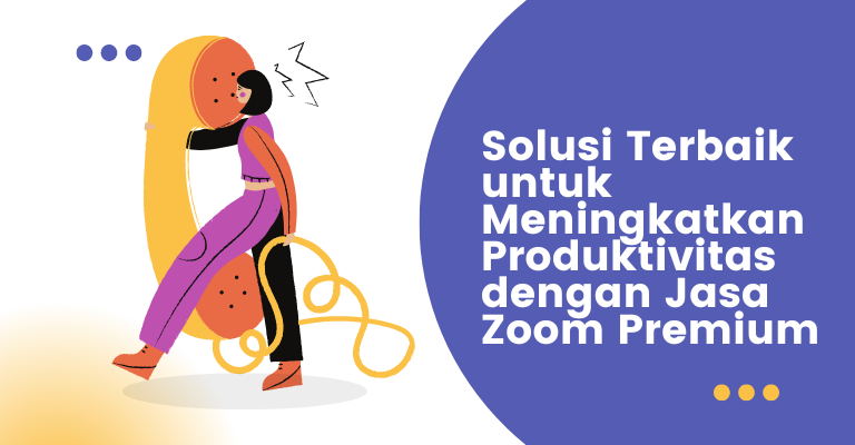 Solusi Terbaik untuk Meningkatkan Produktivitas dengan Jasa Zoom Premium