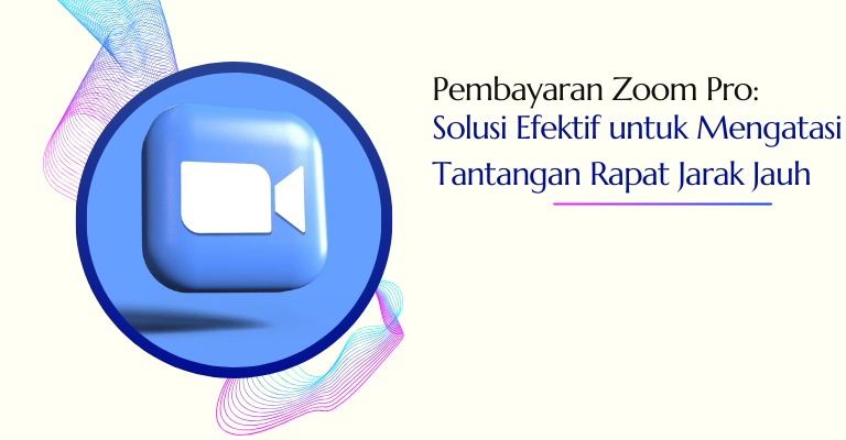 Pembayaran Zoom Pro: Solusi Efektif untuk Mengatasi Tantangan Rapat Jarak Jauh