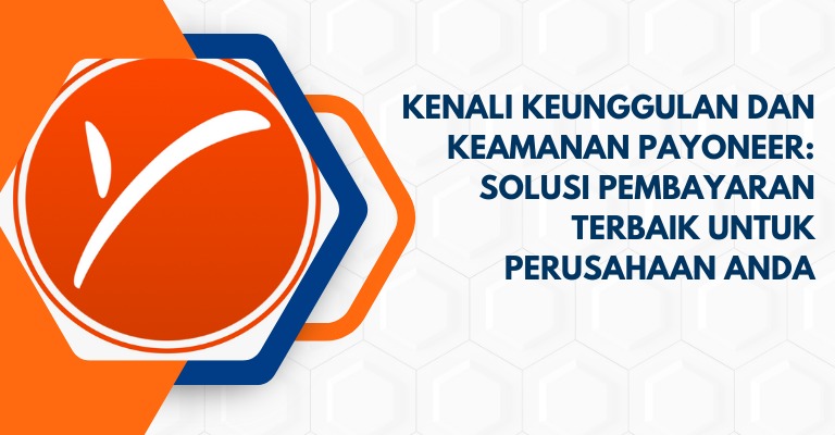 Kenali Keunggulan dan Keamanan Payoneer: Solusi Pembayaran Terbaik untuk Perusahaan Anda