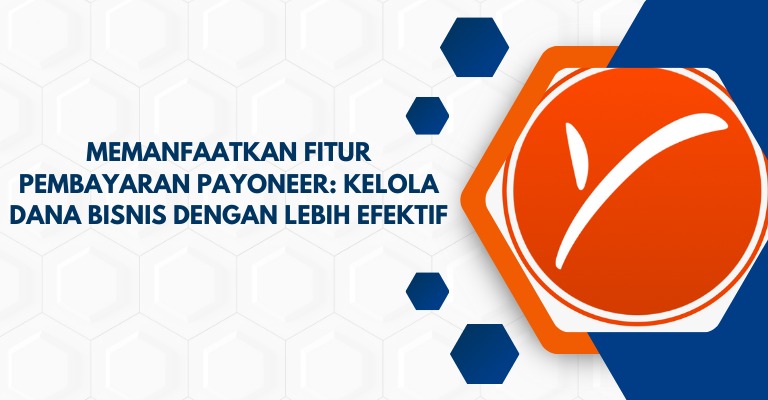 Memanfaatkan Fitur Pembayaran Payoneer: Kelola Dana Bisnis dengan Lebih Efektif