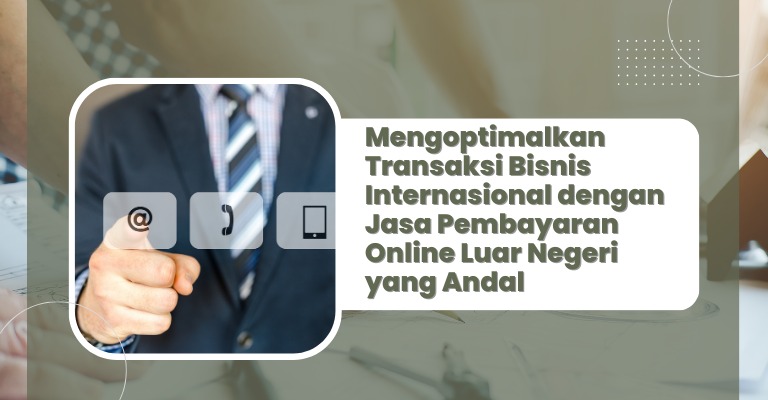 Mengoptimalkan Transaksi Bisnis Internasional dengan Jasa Pembayaran Online Luar Negeri yang Andal