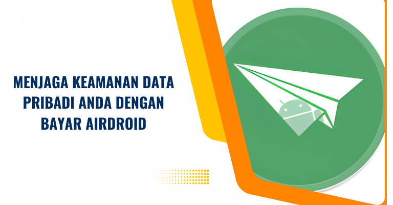 Menjaga Keamanan Data Pribadi Anda dengan Bayar Airdroid