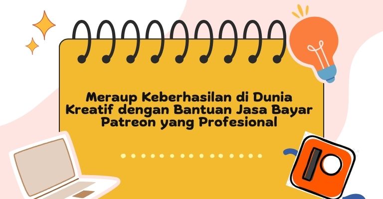 Meraup Keberhasilan di Dunia Kreatif dengan Bantuan Jasa Bayar Patreon yang Profesional