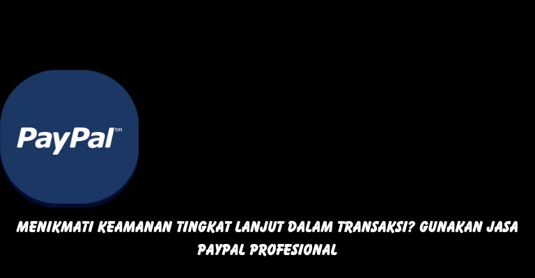 Menikmati Keamanan Tingkat Lanjut dalam Transaksi? Gunakan Jasa PayPal Profesional