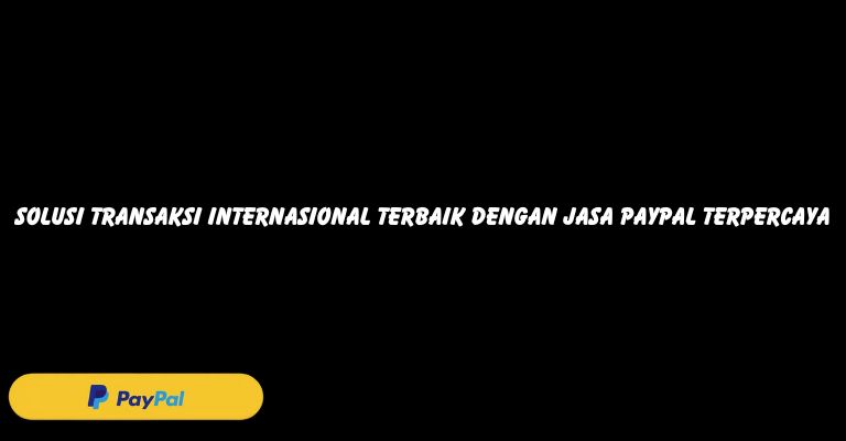 Solusi Transaksi Internasional Terbaik dengan Jasa PayPal Terpercaya