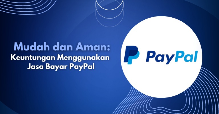 Mudah dan Aman: Keuntungan Menggunakan Jasa Bayar PayPal