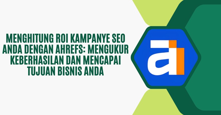 Menghitung ROI Kampanye SEO Anda dengan Ahrefs: Mengukur Keberhasilan dan Mencapai Tujuan Bisnis Anda