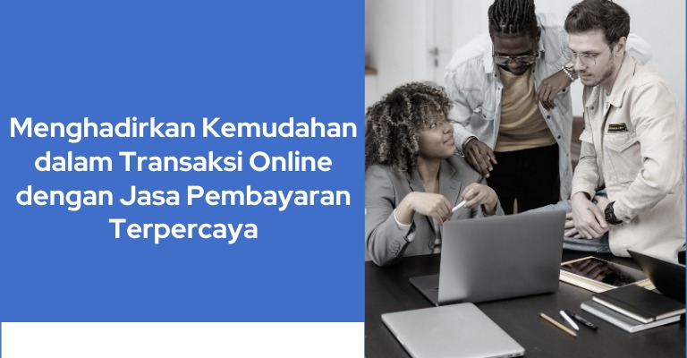 Menghadirkan Kemudahan dalam Transaksi Online dengan Jasa Pembayaran Terpercaya