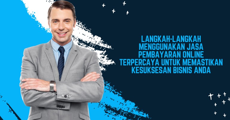 Langkah-langkah Menggunakan Jasa Pembayaran Online Terpercaya untuk Memastikan Kesuksesan Bisnis Anda