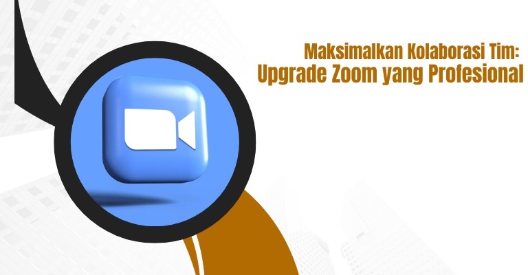 Maksimalkan Kolaborasi Tim: Upgrade Zoom yang Profesional