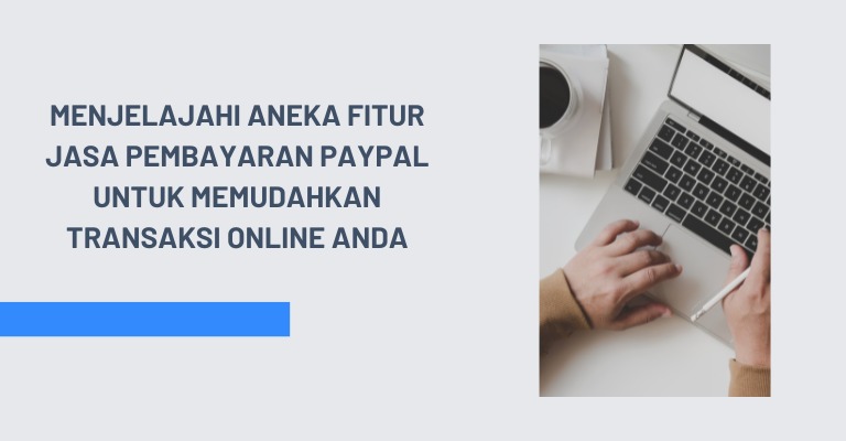 Menjelajahi Aneka Fitur Jasa Pembayaran PayPal untuk Memudahkan Transaksi Online Anda