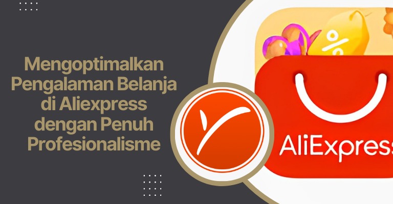 Mengoptimalkan Pengalaman Belanja di Aliexpress dengan Penuh Profesionalisme