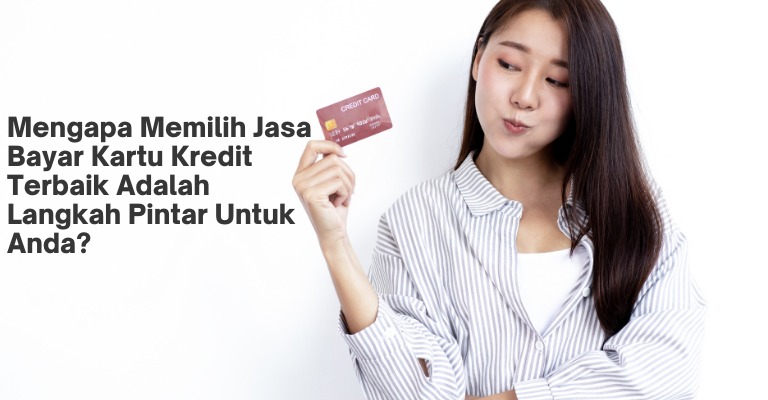 Mengapa Memilih Jasa Bayar Kartu Kredit Terbaik Adalah Langkah Pintar Untuk Anda?