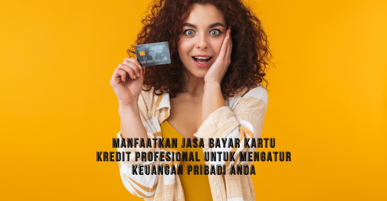 Manfaatkan Jasa Bayar Kartu Kredit Profesional untuk Mengatur Keuangan Pribadi Anda