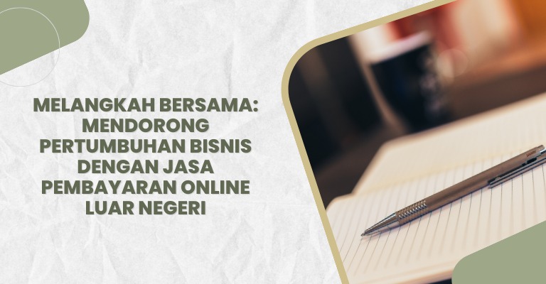 Melangkah Bersama: Mendorong Pertumbuhan Bisnis dengan Jasa Pembayaran Online Luar Negeri