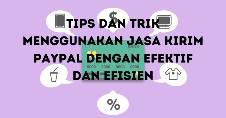 Tips dan Trik Menggunakan Jasa Kirim PayPal dengan Efektif dan Efisien