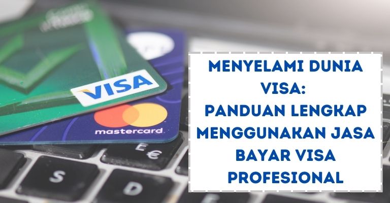 Menyelami Dunia Visa: Panduan Lengkap Menggunakan Jasa Bayar Visa Profesional