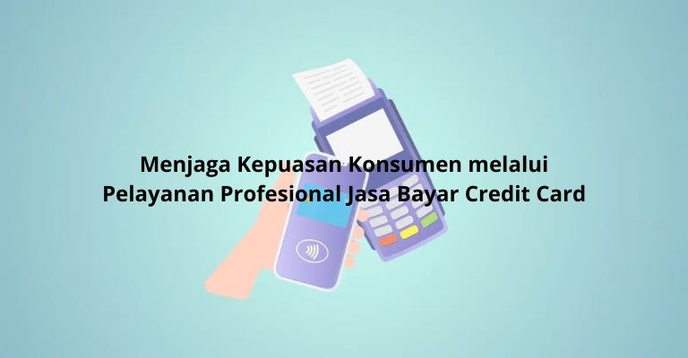 Menjaga Kepuasan Konsumen melalui Pelayanan Profesional Jasa Bayar Credit Card