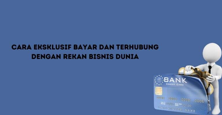 Cara Eksklusif Bayar dan Terhubung dengan Rekan Bisnis Dunia