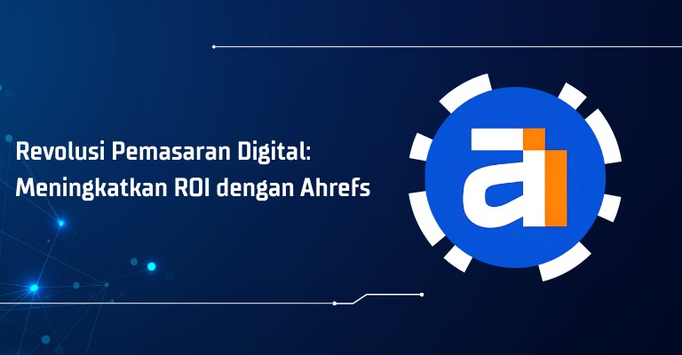 Revolusi Pemasaran Digital: Meningkatkan ROI dengan Ahrefs