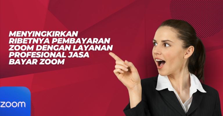 Menyingkirkan Ribetnya Pembayaran Zoom dengan Layanan Profesional Jasa Bayar Zoom