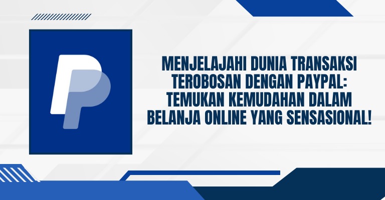 Menjelajahi Dunia Transaksi Terobosan dengan PayPal: Temukan Kemudahan dalam Belanja Online yang Sensasional!