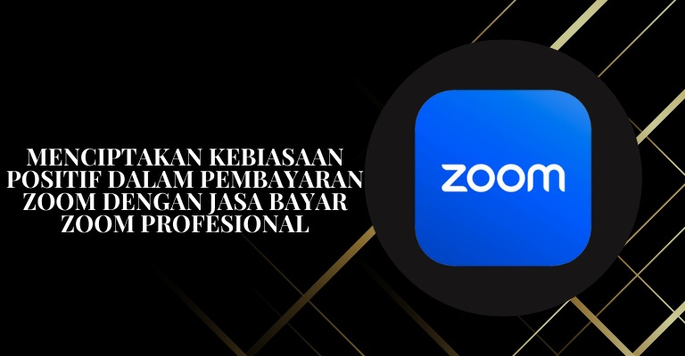 Menciptakan Kebiasaan Positif dalam Pembayaran Zoom dengan Jasa Bayar Zoom Profesional