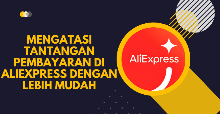 Mengatasi Tantangan Pembayaran di AliExpress dengan Lebih Mudah