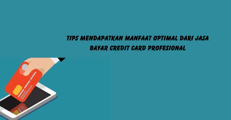 Tips Mendapatkan Manfaat Optimal dari Jasa Bayar Credit Card Profesional