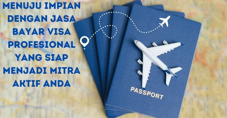 Menuju Impian dengan Jasa Bayar Visa Profesional yang Siap Menjadi Mitra Aktif Anda