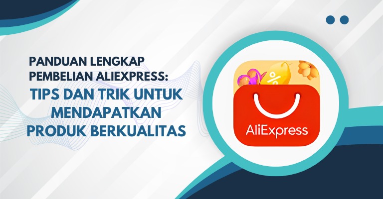 Panduan Lengkap Pembelian Aliexpress: Tips dan Trik untuk Mendapatkan Produk Berkualitas