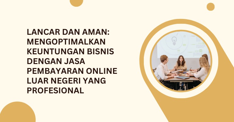 Lancar dan Aman: Mengoptimalkan Keuntungan Bisnis dengan Jasa Pembayaran Online Luar Negeri yang Profesional