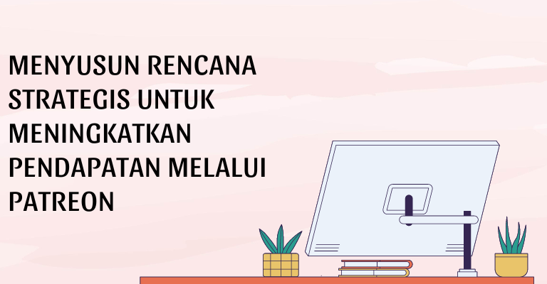 Menyusun Rencana Strategis untuk Meningkatkan Pendapatan melalui Patreon