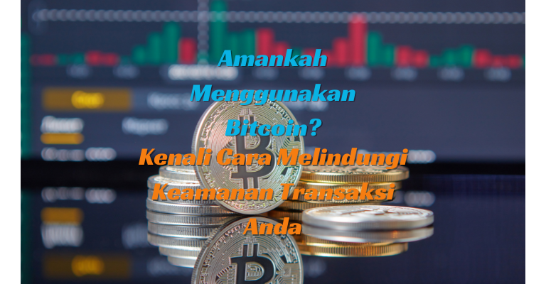 Amankah Menggunakan Bitcoin? Kenali Cara Melindungi Keamanan Transaksi Anda