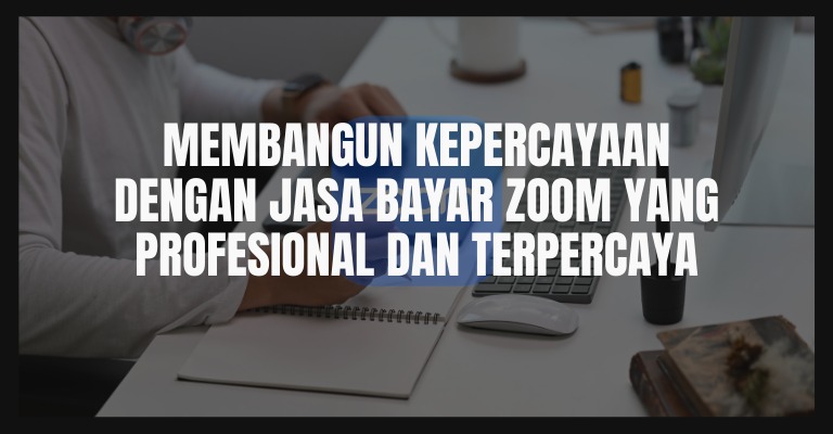 Membangun Kepercayaan dengan Jasa Bayar Zoom yang Profesional dan Terpercaya