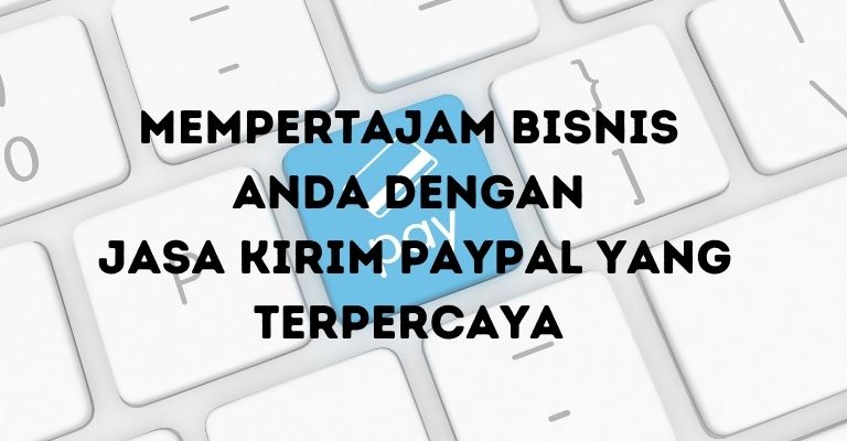 Mempertajam Bisnis Anda dengan Jasa Kirim PayPal yang Terpercaya