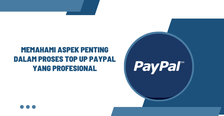 Memahami Aspek Penting dalam Proses Top Up PayPal yang Profesional