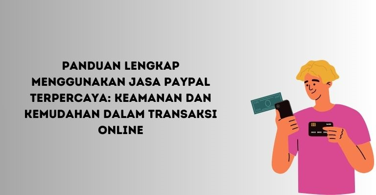 Panduan Lengkap Menggunakan Jasa PayPal Terpercaya: Keamanan dan Kemudahan dalam Transaksi Online